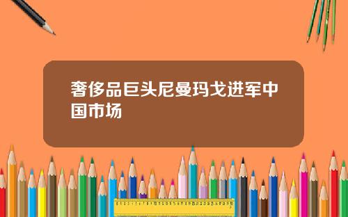 奢侈品巨头尼曼玛戈进军中国市场