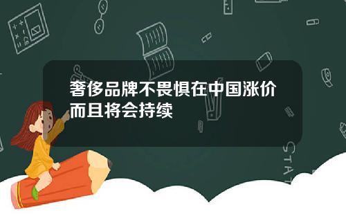 奢侈品牌不畏惧在中国涨价而且将会持续