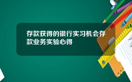 存款获得的银行实习机会存款业务实验心得