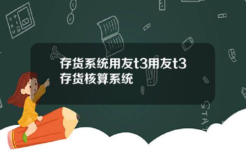 存货系统用友t3用友t3存货核算系统