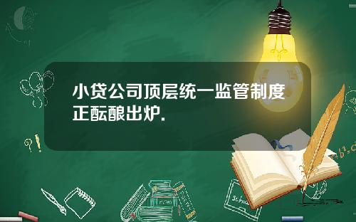 小贷公司顶层统一监管制度正酝酿出炉.