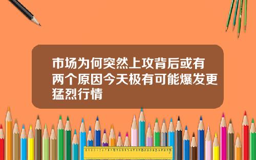 市场为何突然上攻背后或有两个原因今天极有可能爆发更猛烈行情