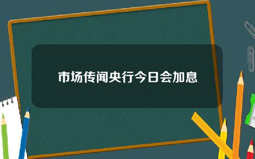 市场传闻央行今日会加息