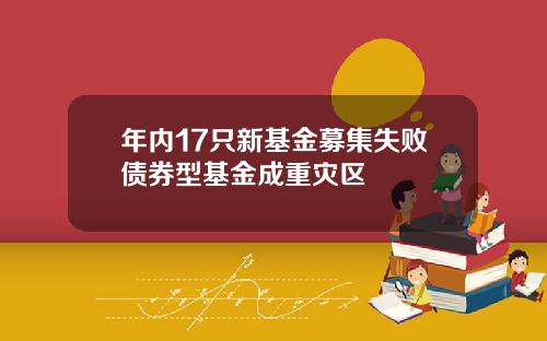 年内17只新基金募集失败债券型基金成重灾区