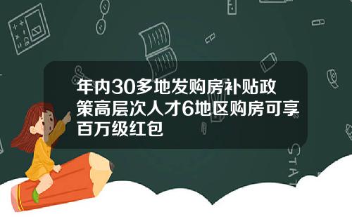 年内30多地发购房补贴政策高层次人才6地区购房可享百万级红包