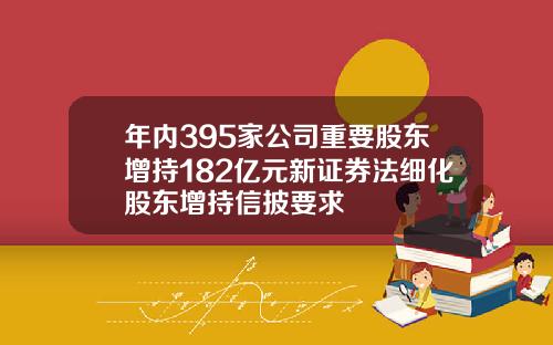 年内395家公司重要股东增持182亿元新证券法细化股东增持信披要求