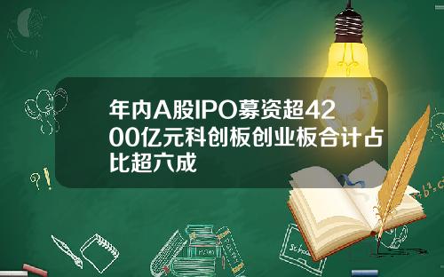 年内A股IPO募资超4200亿元科创板创业板合计占比超六成