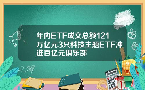 年内ETF成交总额121万亿元3只科技主题ETF冲进百亿元俱乐部