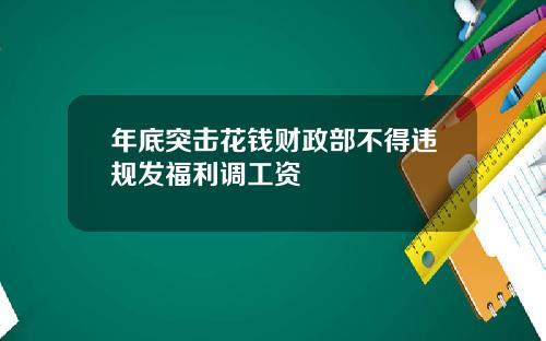 年底突击花钱财政部不得违规发福利调工资