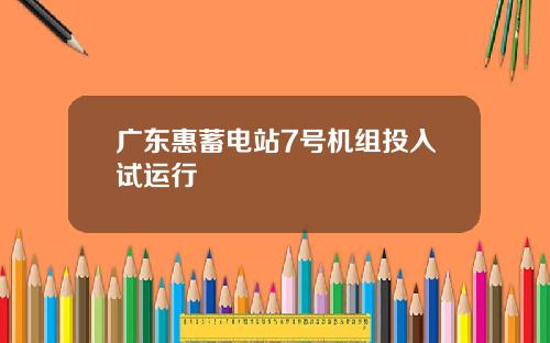 广东惠蓄电站7号机组投入试运行