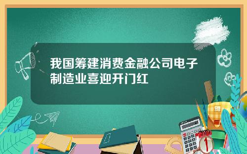 我国筹建消费金融公司电子制造业喜迎开门红