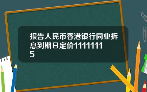 报告人民币香港银行同业拆息到期日定价11111115