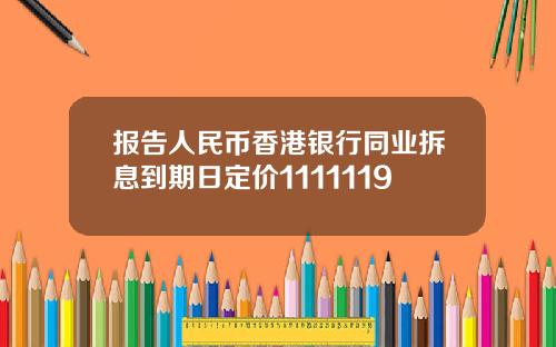 报告人民币香港银行同业拆息到期日定价1111119