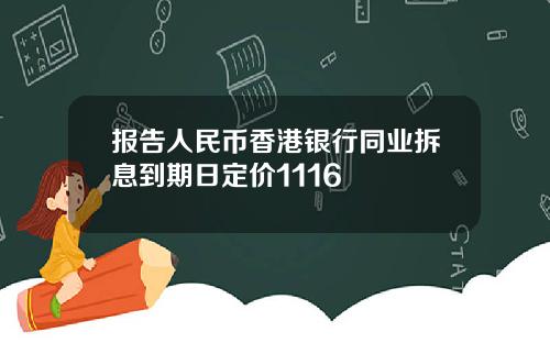 报告人民币香港银行同业拆息到期日定价1116