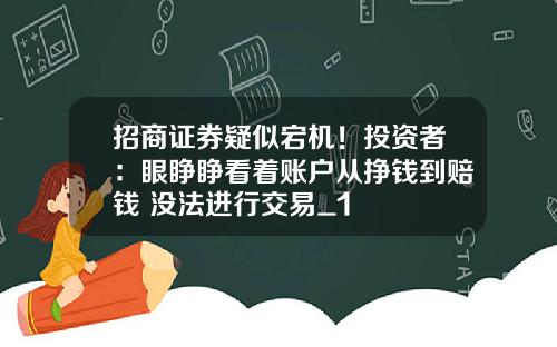 招商证券疑似宕机！投资者：眼睁睁看着账户从挣钱到赔钱 没法进行交易_1