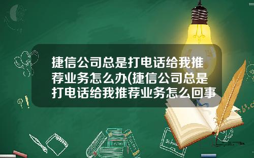 捷信公司总是打电话给我推荐业务怎么办(捷信公司总是打电话给我推荐业务怎么回事)