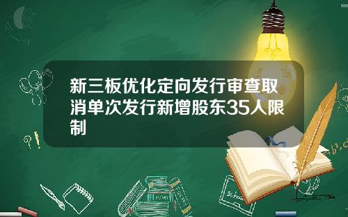 新三板优化定向发行审查取消单次发行新增股东35人限制