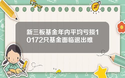 新三板基金年内平均亏损10172只基金面临退出难