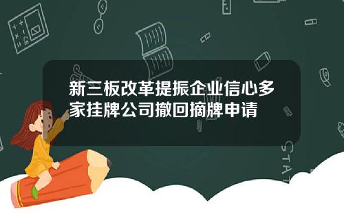 新三板改革提振企业信心多家挂牌公司撤回摘牌申请