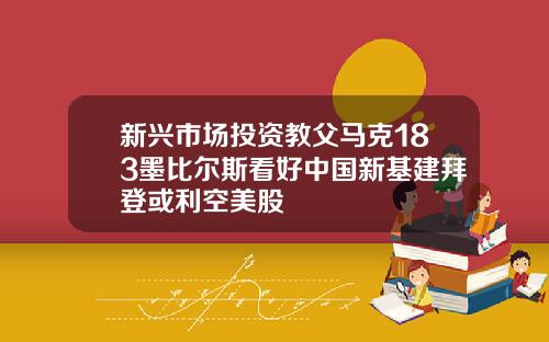 新兴市场投资教父马克183墨比尔斯看好中国新基建拜登或利空美股