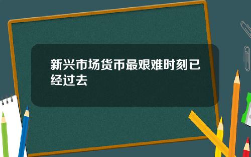 新兴市场货币最艰难时刻已经过去