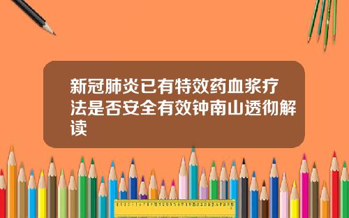 新冠肺炎已有特效药血浆疗法是否安全有效钟南山透彻解读