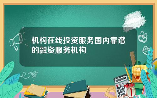 机构在线投资服务国内靠谱的融资服务机构