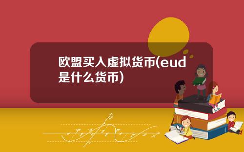 欧盟买入虚拟货币(eud是什么货币)