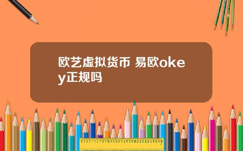 欧艺虚拟货币 易欧okey正规吗