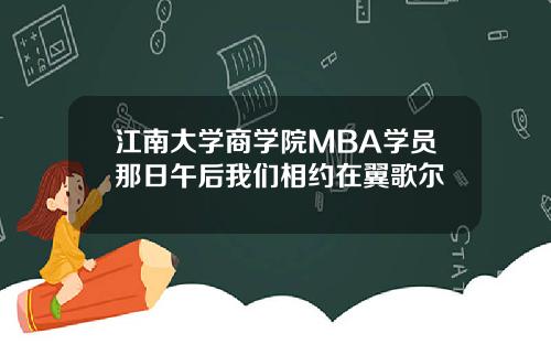 江南大学商学院MBA学员那日午后我们相约在翼歌尔