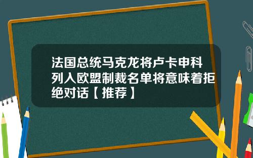 法国总统马克龙将卢卡申科列入欧盟制裁名单将意味着拒绝对话【推荐】