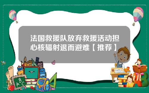 法国救援队放弃救援活动担心核辐射退而避难【推荐】