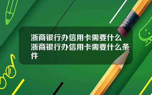 浙商银行办信用卡需要什么浙商银行办信用卡需要什么条件