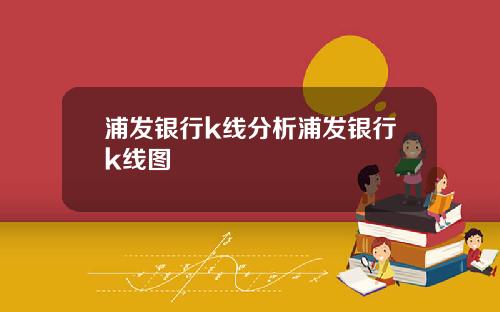 浦发银行k线分析浦发银行k线图