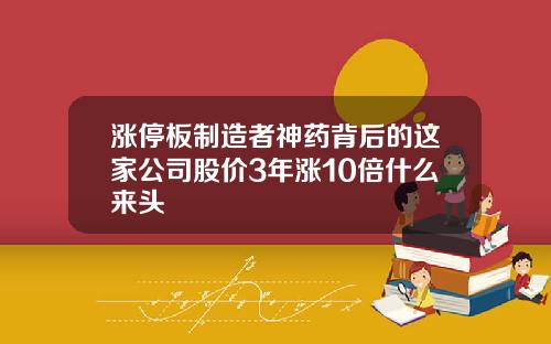 涨停板制造者神药背后的这家公司股价3年涨10倍什么来头