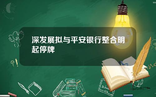 深发展拟与平安银行整合明起停牌