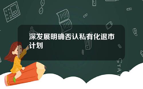 深发展明确否认私有化退市计划