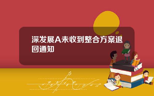 深发展A未收到整合方案退回通知