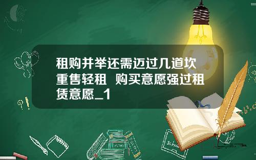 租购并举还需迈过几道坎 重售轻租  购买意愿强过租赁意愿_1