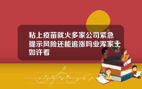 粘上疫苗就火多家公司紧急提示风险还能追涨吗业浑家士如许看