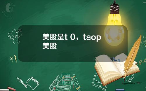 美股是t 0，taop 美股