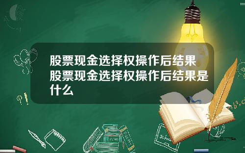 股票现金选择权操作后结果股票现金选择权操作后结果是什么