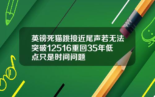 英镑死猫跳接近尾声若无法突破12516重回35年低点只是时间问题