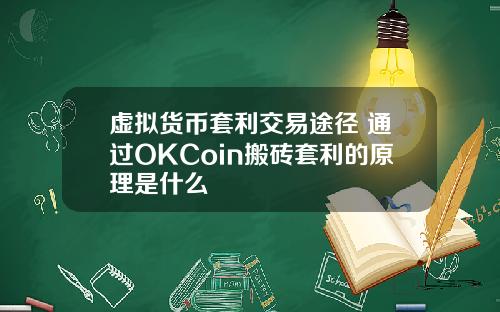 虚拟货币套利交易途径 通过OKCoin搬砖套利的原理是什么