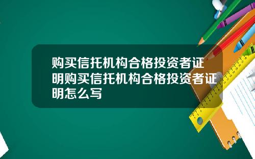 购买信托机构合格投资者证明购买信托机构合格投资者证明怎么写