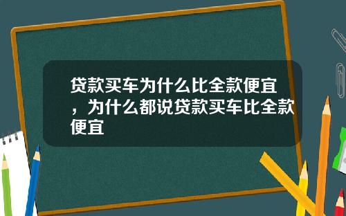 贷款买车为什么比全款便宜，为什么都说贷款买车比全款便宜