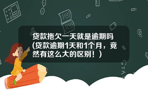 贷款拖欠一天就是逾期吗 (贷款逾期1天和1个月，竟然有这么大的区别！)