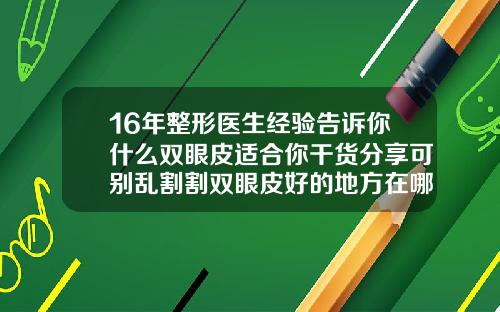 16年整形医生经验告诉你什么双眼皮适合你干货分享可别乱割割双眼皮好的地方在哪