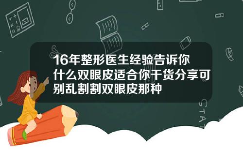 16年整形医生经验告诉你什么双眼皮适合你干货分享可别乱割割双眼皮那种