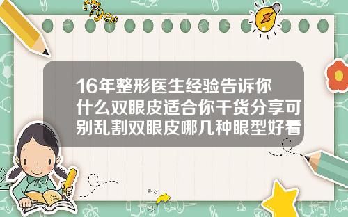 16年整形医生经验告诉你什么双眼皮适合你干货分享可别乱割双眼皮哪几种眼型好看